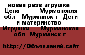 новая разв игрушка › Цена ­ 300 - Мурманская обл., Мурманск г. Дети и материнство » Игрушки   . Мурманская обл.,Мурманск г.